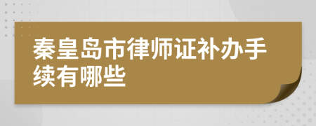 秦皇岛市律师证补办手续有哪些