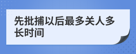 先批捕以后最多关人多长时间