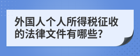 外国人个人所得税征收的法律文件有哪些?