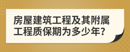 房屋建筑工程及其附属工程质保期为多少年？