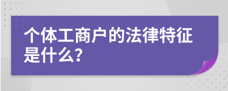 个体工商户的法律特征是什么？