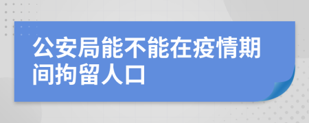 公安局能不能在疫情期间拘留人口