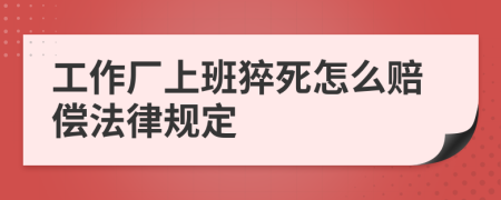 工作厂上班猝死怎么赔偿法律规定