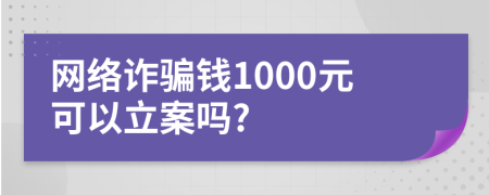 网络诈骗钱1000元可以立案吗?
