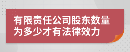 有限责任公司股东数量为多少才有法律效力