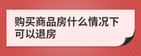 购买商品房什么情况下可以退房