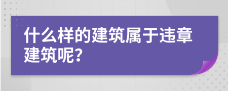 什么样的建筑属于违章建筑呢？