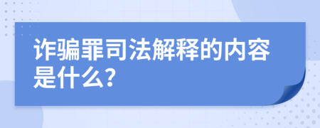 诈骗罪司法解释的内容是什么？