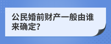 公民婚前财产一般由谁来确定？