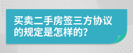 买卖二手房签三方协议的规定是怎样的？