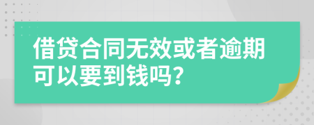 借贷合同无效或者逾期可以要到钱吗？