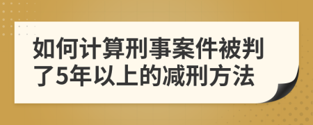 如何计算刑事案件被判了5年以上的减刑方法