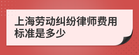 上海劳动纠纷律师费用标准是多少