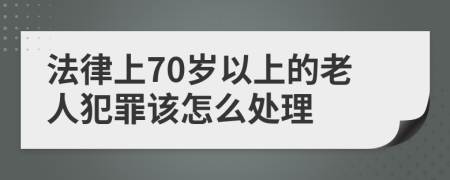 法律上70岁以上的老人犯罪该怎么处理
