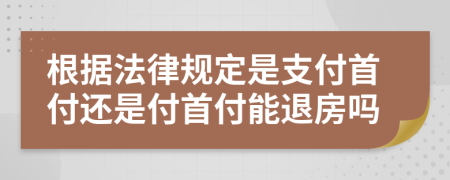 根据法律规定是支付首付还是付首付能退房吗