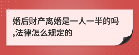 婚后财产离婚是一人一半的吗,法律怎么规定的