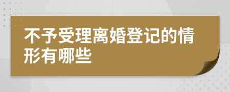不予受理离婚登记的情形有哪些