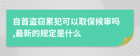 自首盗窃累犯可以取保候审吗,最新的规定是什么