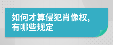 如何才算侵犯肖像权,有哪些规定