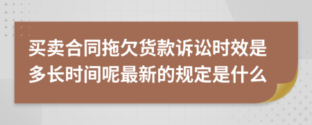 买卖合同拖欠货款诉讼时效是多长时间呢最新的规定是什么