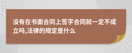 没有在书面合同上签字合同就一定不成立吗,法律的规定是什么