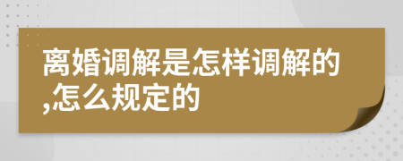 离婚调解是怎样调解的,怎么规定的