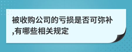 被收购公司的亏损是否可弥补,有哪些相关规定