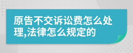 原告不交诉讼费怎么处理,法律怎么规定的