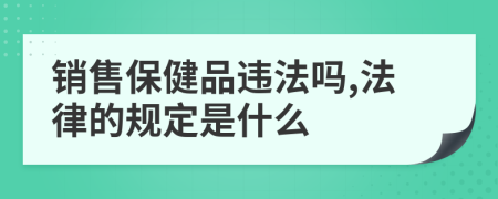 销售保健品违法吗,法律的规定是什么