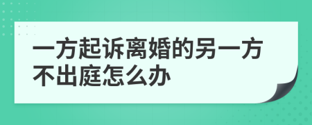一方起诉离婚的另一方不出庭怎么办