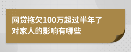 网贷拖欠100万超过半年了对家人的影响有哪些