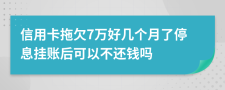 信用卡拖欠7万好几个月了停息挂账后可以不还钱吗
