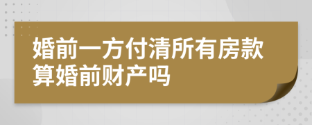 婚前一方付清所有房款算婚前财产吗