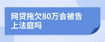 网贷拖欠80万会被告上法庭吗