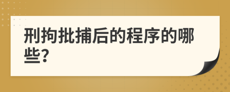 刑拘批捕后的程序的哪些？