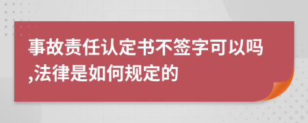 事故责任认定书不签字可以吗,法律是如何规定的