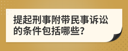 提起刑事附带民事诉讼的条件包括哪些？