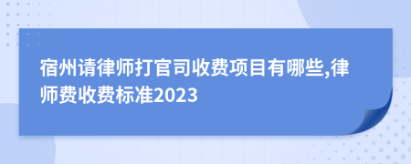 宿州请律师打官司收费项目有哪些,律师费收费标准2023