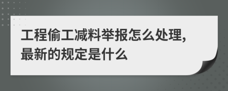 工程偷工减料举报怎么处理,最新的规定是什么