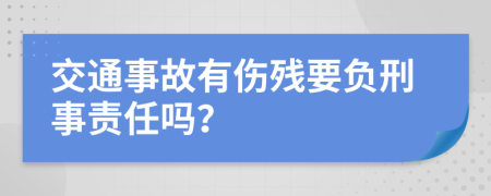 交通事故有伤残要负刑事责任吗？