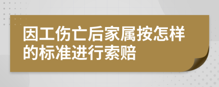 因工伤亡后家属按怎样的标准进行索赔