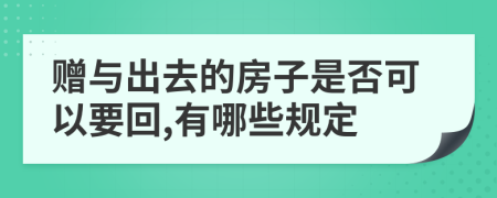 赠与出去的房子是否可以要回,有哪些规定