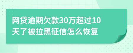 网贷逾期欠款30万超过10天了被拉黑征信怎么恢复