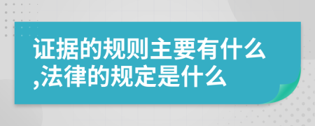 证据的规则主要有什么,法律的规定是什么