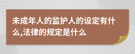 未成年人的监护人的设定有什么,法律的规定是什么