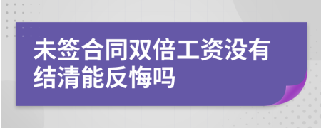 未签合同双倍工资没有结清能反悔吗