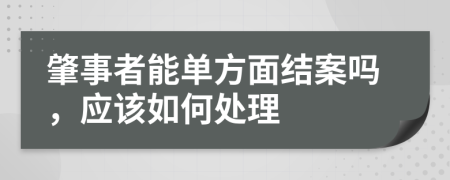 肇事者能单方面结案吗，应该如何处理