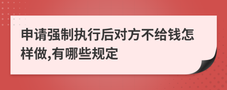 申请强制执行后对方不给钱怎样做,有哪些规定