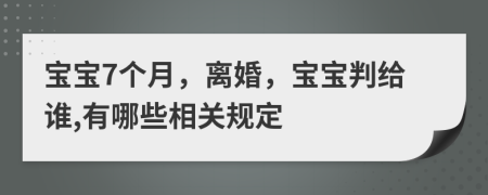 宝宝7个月，离婚，宝宝判给谁,有哪些相关规定