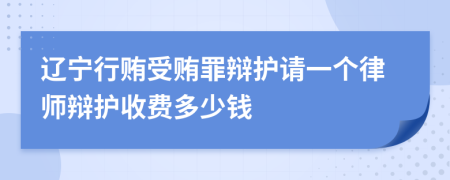 辽宁行贿受贿罪辩护请一个律师辩护收费多少钱